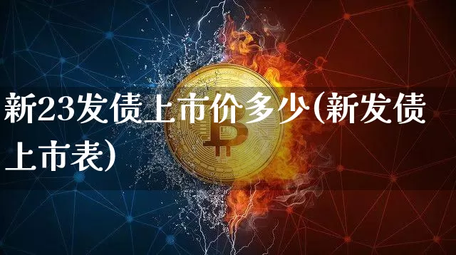 新23发债上市价多少(新发债上市表)_https://www.czytfl.com_期货行情_第1张