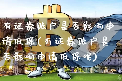 有证券账户是否影响申请低保(有证券账户是否影响申请低保呢)_https://www.czytfl.com_期货_第1张