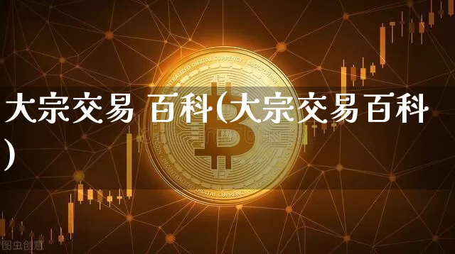 大宗交易 百科(大宗交易百科)_https://www.czytfl.com_期货价格_第1张