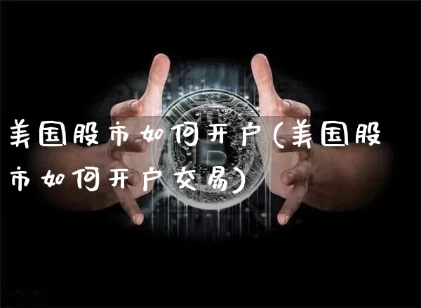 美国股市如何开户(美国股市如何开户交易)_https://www.czytfl.com_期货_第1张