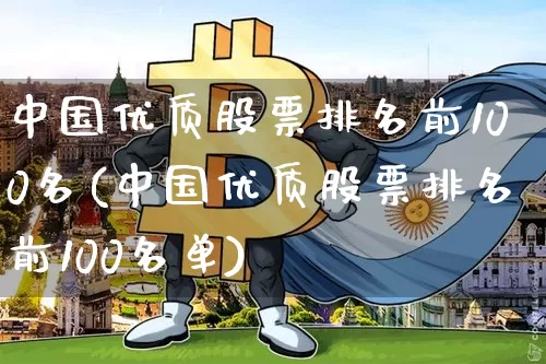 中国优质股票排名前100名(中国优质股票排名前100名单)_https://www.czytfl.com_期货走势_第1张