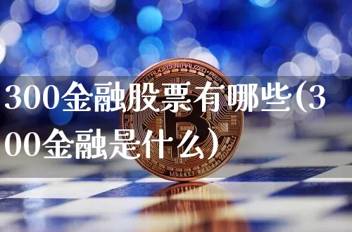 300金融股票有哪些(300金融是什么)_https://www.czytfl.com_期货走势_第1张