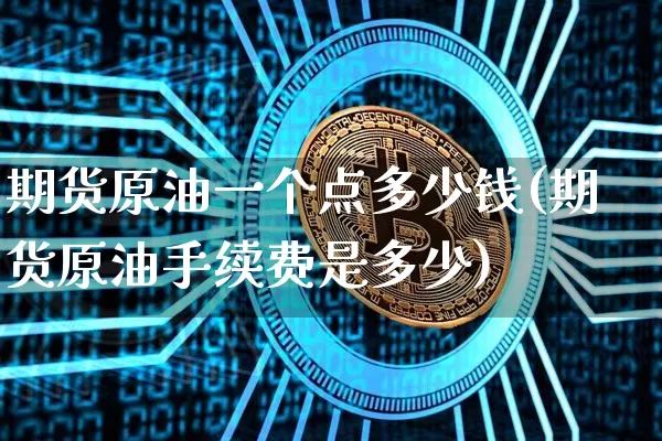 期货原油一个点多少钱(期货原油手续费是多少)_https://www.czytfl.com_期货行情_第1张