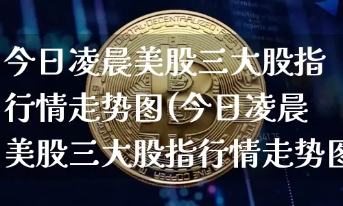 今日凌晨美股三大股指行情走势图(今日凌晨美股三大股指行情走势图最新)_https://www.czytfl.com_期货走势_第1张
