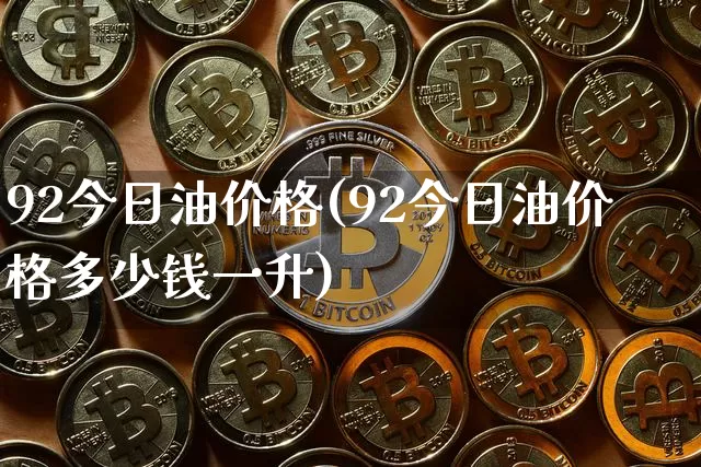 92今日油价格(92今日油价格多少钱一升)_https://www.czytfl.com_期货行情_第1张