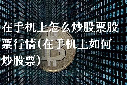 在手机上怎么炒股票股票行情(在手机上如何炒股票)_https://www.czytfl.com_期货_第1张