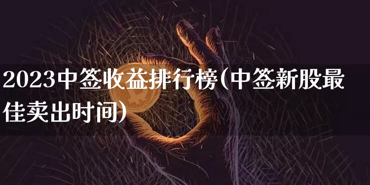 2023中签收益排行榜(中签新股最佳卖出时间)_https://www.czytfl.com_期货行情_第1张