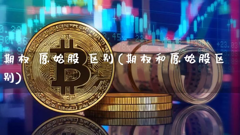 期权 原始股 区别(期权和原始股区别)_https://www.czytfl.com_期货_第1张
