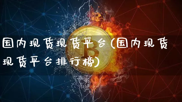 国内现货现货平台(国内现货现货平台排行榜)_https://www.czytfl.com_期货价格_第1张