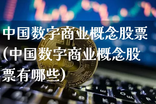中国数字商业概念股票(中国数字商业概念股票有哪些)_https://www.czytfl.com_期货_第1张