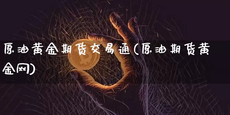 原油黄金期货交易通(原油期货黄金网)_https://www.czytfl.com_期货行情_第1张