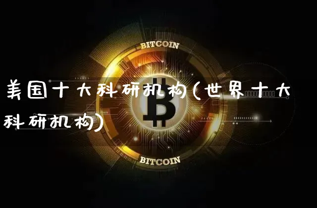 美国十大科研机构(世界十大科研机构)_https://www.czytfl.com_期货价格_第1张