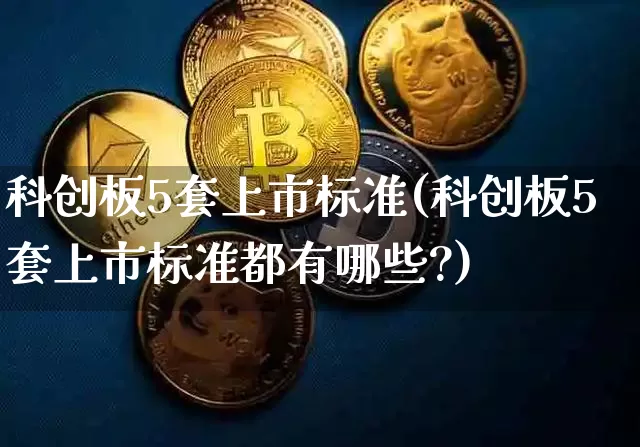 科创板5套上市标准(科创板5套上市标准都有哪些?)_https://www.czytfl.com_期货走势_第1张