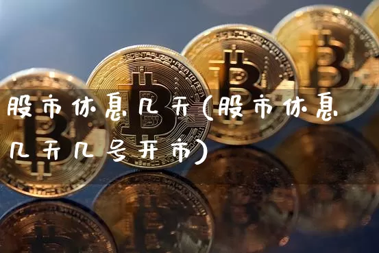 股市休息几天(股市休息几天几号开市)_https://www.czytfl.com_期货走势_第1张