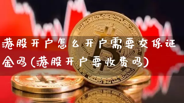 港股开户怎么开户需要交保证金吗(港股开户要收费吗)_https://www.czytfl.com_期货_第1张