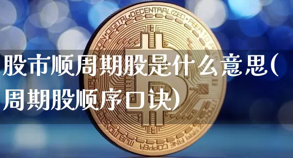 股市顺周期股是什么意思(周期股顺序口诀)_https://www.czytfl.com_期货走势_第1张