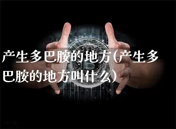 产生多巴胺的地方(产生多巴胺的地方叫什么)_https://www.czytfl.com_期货走势_第1张