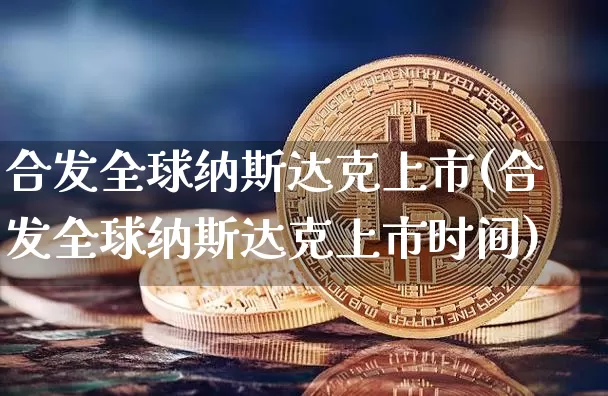 合发全球纳斯达克上市(合发全球纳斯达克上市时间)_https://www.czytfl.com_期货行情_第1张