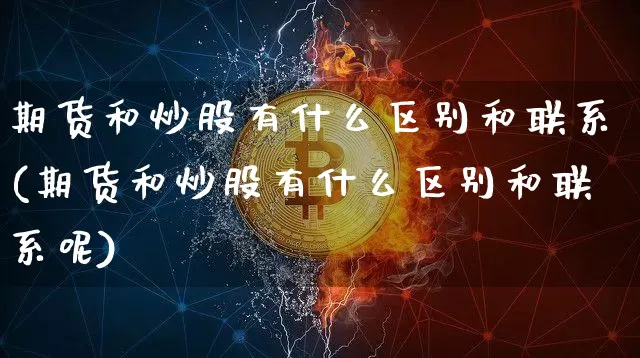 期货和炒股有什么区别和联系(期货和炒股有什么区别和联系呢)_https://www.czytfl.com_期货_第1张