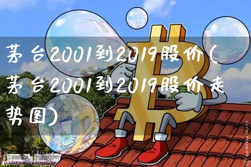 茅台2001到2019股价(茅台2001到2019股价走势图)_https://www.czytfl.com_期货走势_第1张