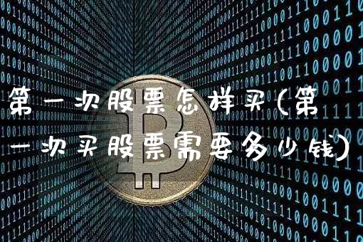 第一次股票怎样买(第一次买股票需要多少钱)_https://www.czytfl.com_期货_第1张