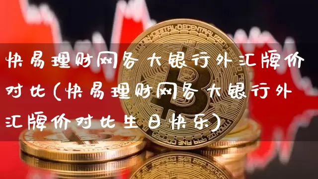 快易理财网各大银行外汇牌价对比(快易理财网各大银行外汇牌价对比生日快乐)_https://www.czytfl.com_期货价格_第1张