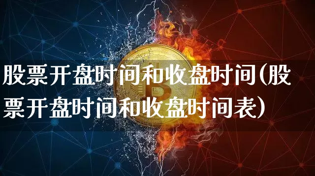 股票开盘时间和收盘时间(股票开盘时间和收盘时间表)_https://www.czytfl.com_期货价格_第1张