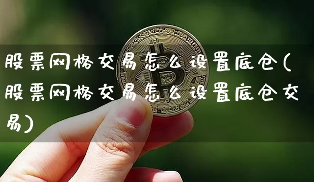股票网格交易怎么设置底仓(股票网格交易怎么设置底仓交易)_https://www.czytfl.com_期货价格_第1张