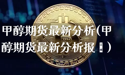 甲醇期货最新分析(甲醇期货最新分析报吿)_https://www.czytfl.com_期货行情_第1张