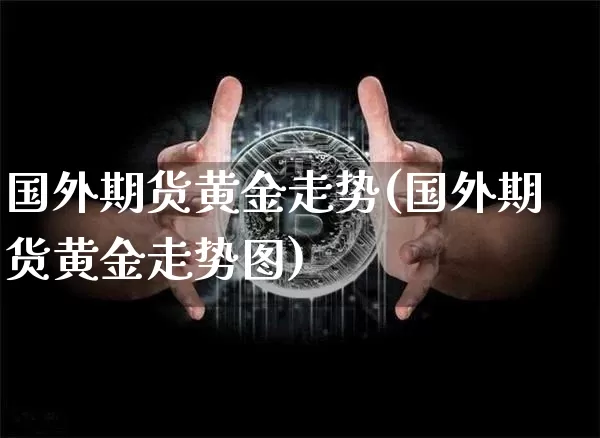 国外期货黄金走势(国外期货黄金走势图)_https://www.czytfl.com_期货_第1张
