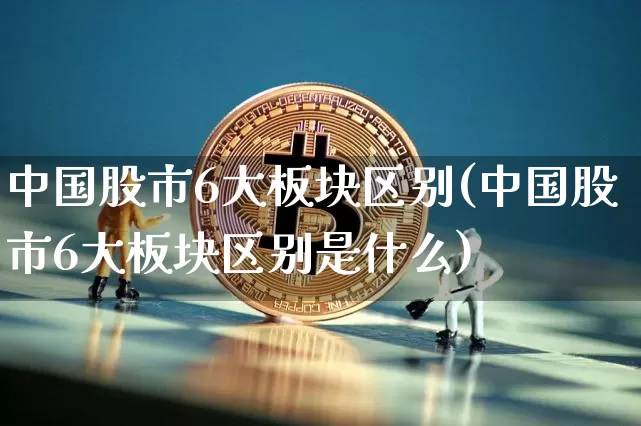 中国股市6大板块区别(中国股市6大板块区别是什么)_https://www.czytfl.com_期货走势_第1张