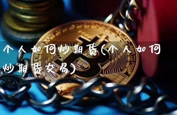 个人如何炒期货(个人如何炒期货交易)_https://www.czytfl.com_期货走势_第1张