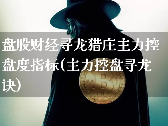 盘股财经寻龙猎庄主力控盘度指标(主力控盘寻龙诀)_https://www.czytfl.com_期货走势_第1张
