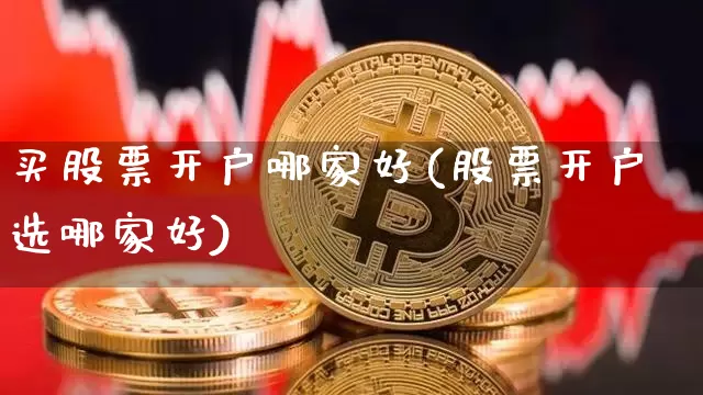 买股票开户哪家好(股票开户选哪家好)_https://www.czytfl.com_期货行情_第1张