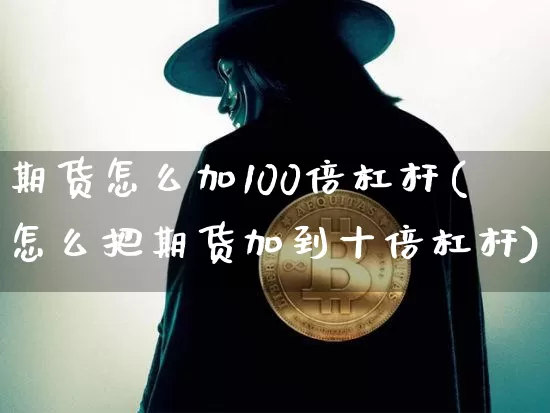 期货怎么加100倍杠杆(怎么把期货加到十倍杠杆)_https://www.czytfl.com_期货行情_第1张