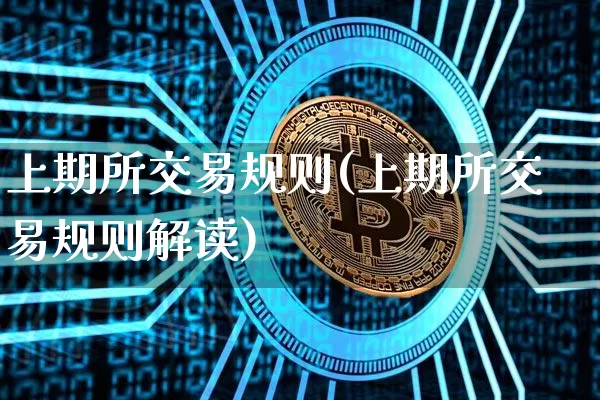 上期所交易规则(上期所交易规则解读)_https://www.czytfl.com_期货行情_第1张