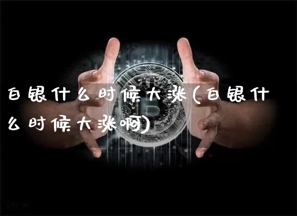 白银什么时候大涨(白银什么时候大涨啊)_https://www.czytfl.com_期货行情_第1张