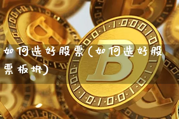 如何选好股票(如何选好股票板块)_https://www.czytfl.com_期货行情_第1张