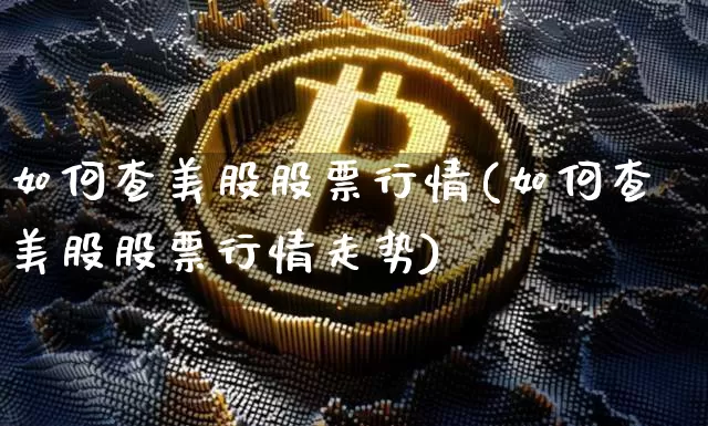 如何查美股股票行情(如何查美股股票行情走势)_https://www.czytfl.com_期货走势_第1张