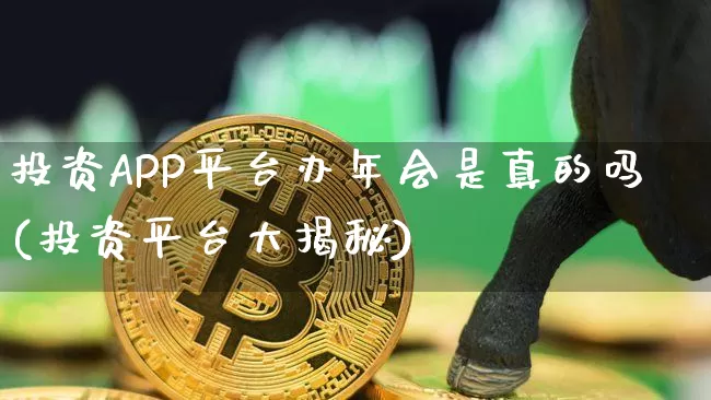 投资APP平台办年会是真的吗(投资平台大揭秘)_https://www.czytfl.com_期货_第1张