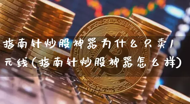 指南针炒股神器为什么只卖1元线(指南针炒股神器怎么样)_https://www.czytfl.com_期货价格_第1张