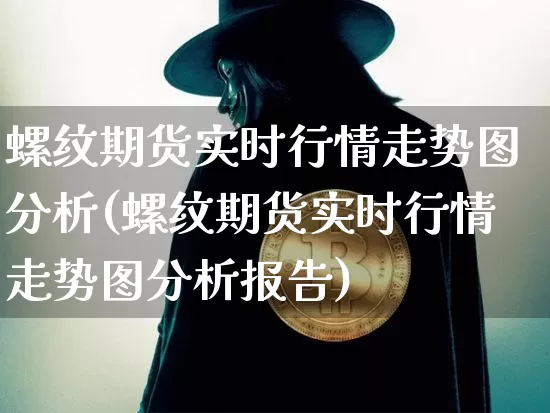 螺纹期货实时行情走势图分析(螺纹期货实时行情走势图分析报告)_https://www.czytfl.com_期货_第1张