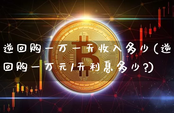 逆回购一万一天收入多少(逆回购一万元1天利息多少?)_https://www.czytfl.com_期货行情_第1张