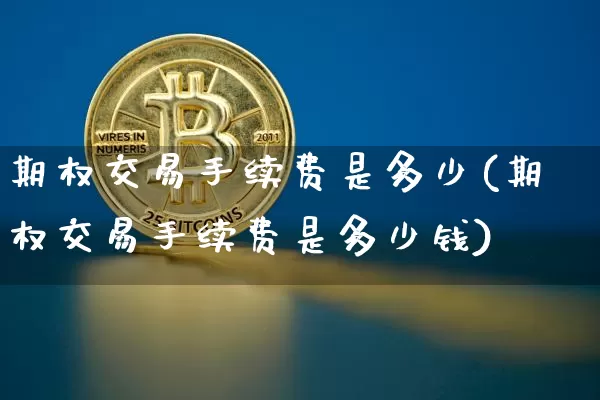 期权交易手续费是多少(期权交易手续费是多少钱)_https://www.czytfl.com_期货走势_第1张