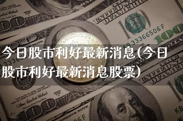 今日股市利好最新消息(今日股市利好最新消息股票)_https://www.czytfl.com_期货_第1张
