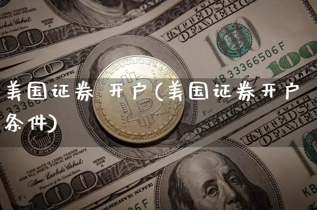 美国证券 开户(美国证券开户条件)_https://www.czytfl.com_期货走势_第1张