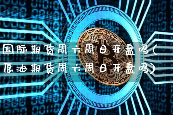 国际期货周六周日开盘吗(原油期货周六周日开盘吗)_https://www.czytfl.com_期货行情_第1张