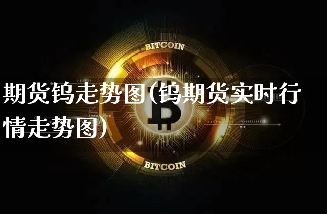 期货钨走势图(钨期货实时行情走势图)_https://www.czytfl.com_期货价格_第1张