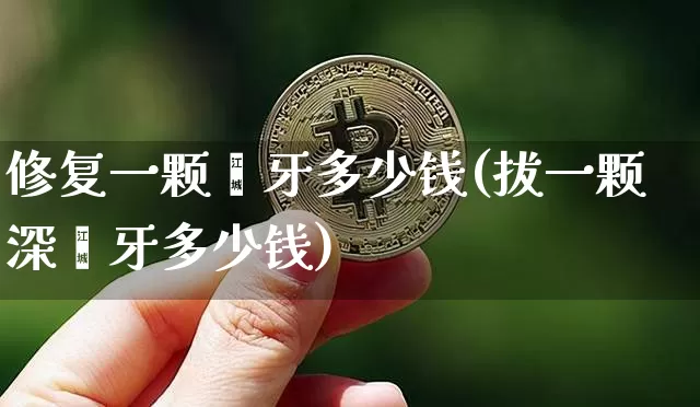 修复一颗龋牙多少钱(拔一颗深龋牙多少钱)_https://www.czytfl.com_期货价格_第1张