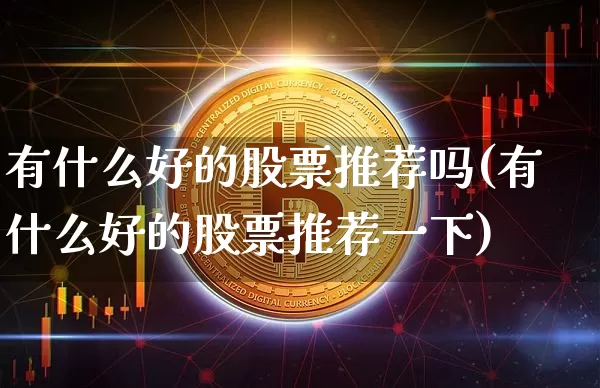 有什么好的股票推荐吗(有什么好的股票推荐一下)_https://www.czytfl.com_期货_第1张